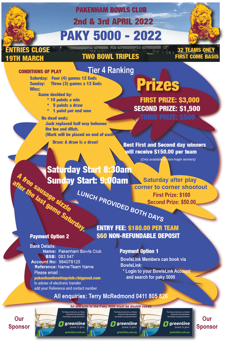 Paky 5000 Entries Close 19th March Two Bowl Triples, first 32 teams contact Terry McRedmond for more information 0411805826
