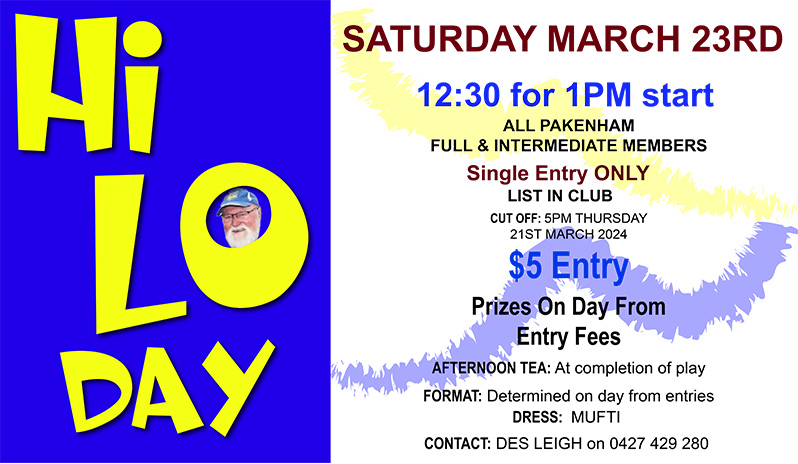 Hi Lo Day, Saturday March 23rd 12:30pm for a 1pm Start. All Pakenham Full & Intermediate Members. Single Entry Only, List in Club. Cut off: 5pm Thursday 21st March 2024. $5.00 entry. Prizes on Day from Entry Fees. Afternoon Tea, at completion of play. Format, determined on day from entries. Contact Des Leigh on 0427 429 280